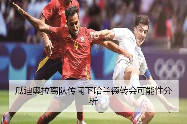 瓜迪奥拉离队传闻下哈兰德转会可能性分析