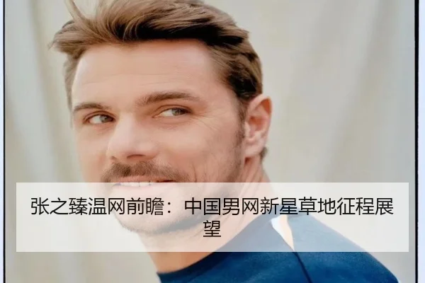 张之臻温网前瞻：中国男网新星草地征程展望